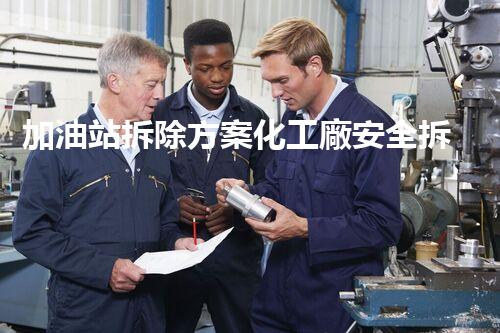 加油站拆除方案化工廠安全拆除技術(shù)探析：關(guān)鍵步驟與實(shí)操經(jīng)驗分享！